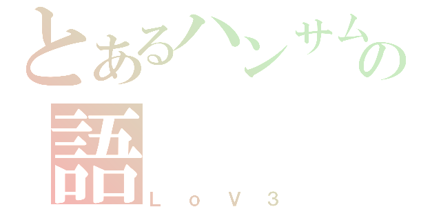 とあるハンサムの語（ＬｏＶ３）