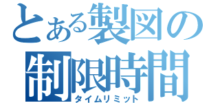 とある製図の制限時間（タイムリミット）