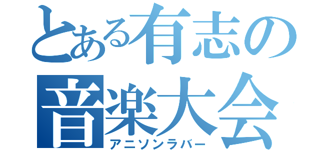 とある有志の音楽大会（アニソンラバー）