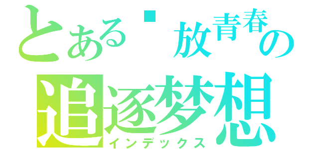 とある绽放青春の追逐梦想（インデックス）