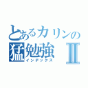 とあるカリンの猛勉強Ⅱ（インデックス）