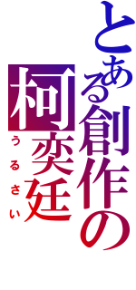 とある創作の柯奕廷（うるさい）