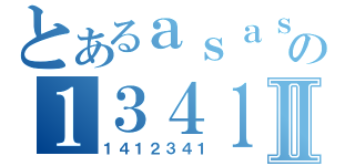 とあるａｓａｓの１３４１２Ⅱ（１４１２３４１）