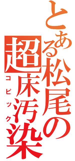 とある松尾の超床汚染（コピック）