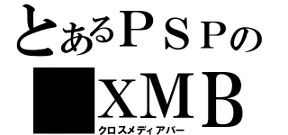 とあるＰＳＰの ＸＭＢ（クロスメディアバー）