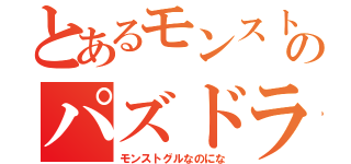 とあるモンストグルのパズドラトーク（モンストグルなのにな）