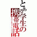 とある学生の携帯電話（モバイルフォン）