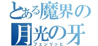 とある魔界の月光の牙（フェンリッヒ）