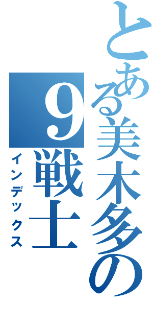 とある美木多の９戦士（インデックス）