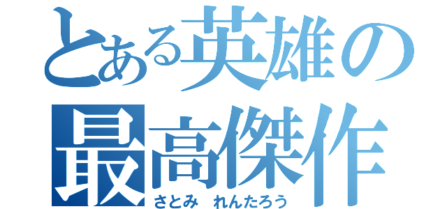 とある英雄の最高傑作（さとみ れんたろう）