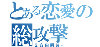 とある恋愛の総攻撃（２方向同時…）