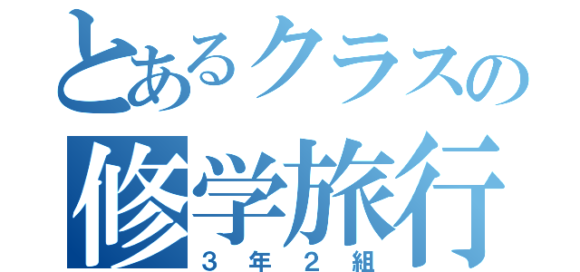 とあるクラスの修学旅行（３年２組）