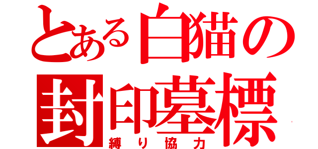 とある白猫の封印墓標（縛り協力）