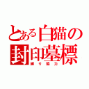 とある白猫の封印墓標（縛り協力）