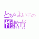 とあるよい子の性教育（ロリコン日記）