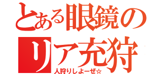 とある眼鏡のリア充狩（人狩りしよーぜ☆）