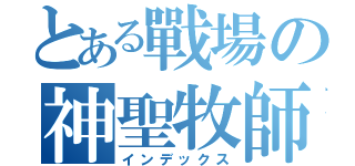 とある戰場の神聖牧師（インデックス）