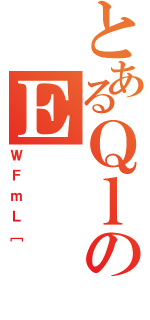 とあるＱｌのＥ（ＷＦｍＬ［）