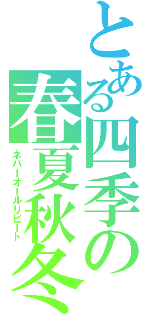 とある四季の春夏秋冬（ネバーオールリピート）