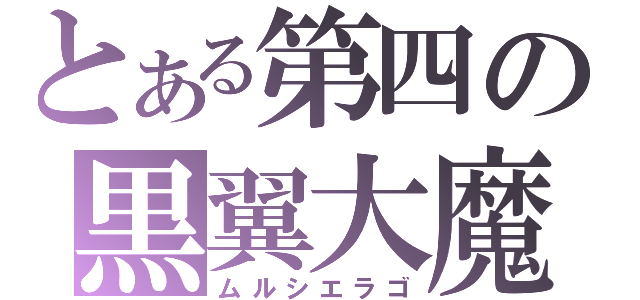 とある第四の黒翼大魔（ムルシエラゴ）