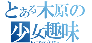 とある木原の少女趣味（ロリータコンプレックス）