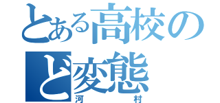 とある高校のど変態（河村）