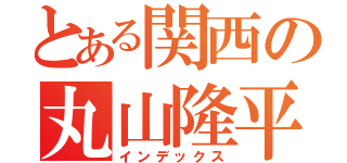 とある関西の丸山隆平（インデックス）