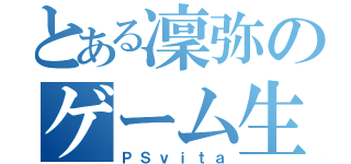 とある凜弥のゲーム生活（ＰＳｖｉｔａ）