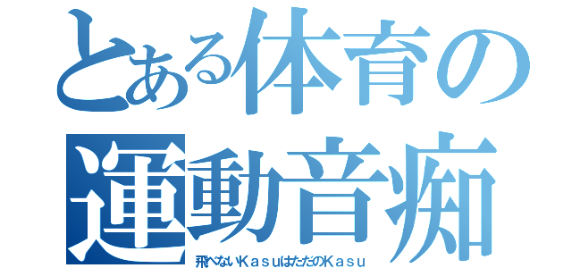 とある体育の運動音痴（飛べないＫａｓｕはただのＫａｓｕ）