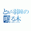 とある羽鐘の鳴る木（ハガネノナルキ）