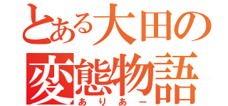 とある大田の変態物語（ありあー）