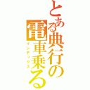 とある典行の電車乗る（インデックス）