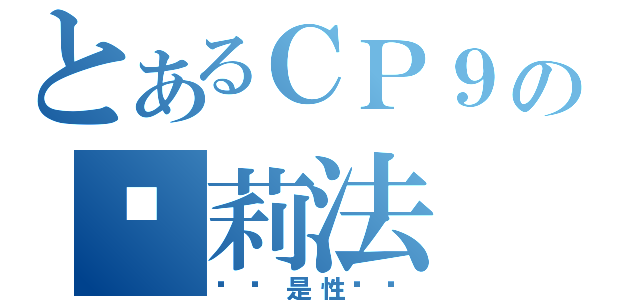 とあるＣＰ９の卡莉法（你这是性骚扰）