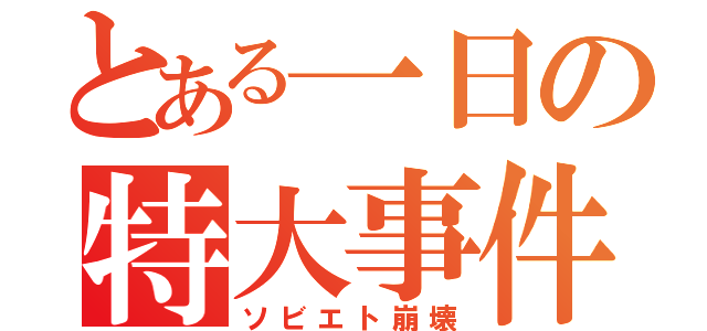 とある一日の特大事件（ソビエト崩壊）