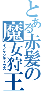 とある赤髪の魔女狩王（イノケンティウス）