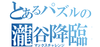 とあるパズルの瀧谷降臨（マックスチャレンジ）