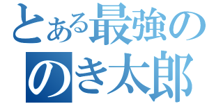 とある最強ののき太郎伝説（）