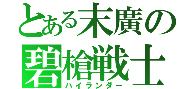 とある末廣の碧槍戦士（ハイランダー）