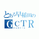 とある早稲田のＧＣＴＲ（ジョカトーレ）