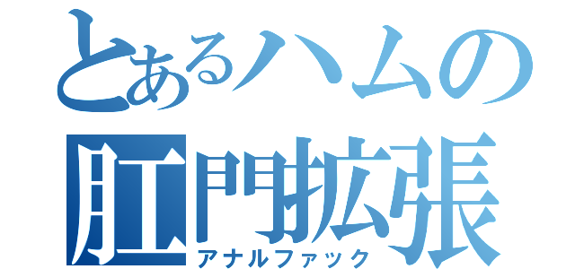 とあるハムの肛門拡張（アナルファック）