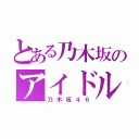 とある乃木坂のアイドル（乃木坂４６）