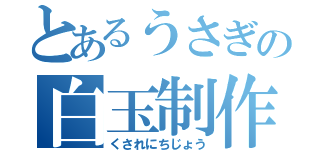 とあるうさぎの白玉制作（くされにちじょう）