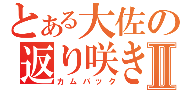 とある大佐の返り咲きⅡ（カムバック）