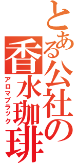 とある公社の香水珈琲（アロマブラック）