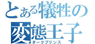 とある犠牲の変態王子（ダークプリンス）