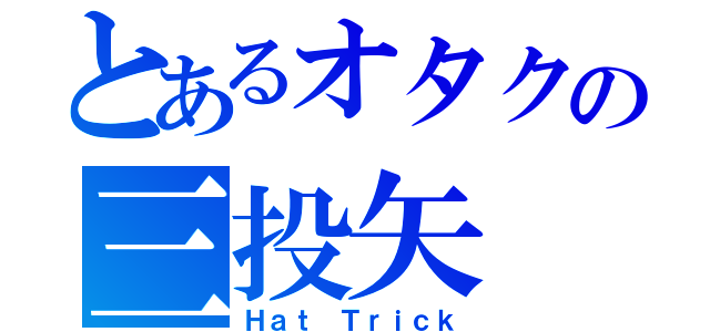 とあるオタクの三投矢（Ｈａｔ Ｔｒｉｃｋ）