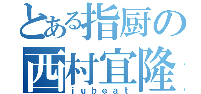 とある指厨の西村宜隆（ｊｕｂｅａｔ）