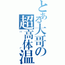 とある大哥の超高体温（ＨＦ）