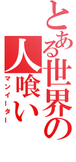 とある世界の人喰い（マンイーター）