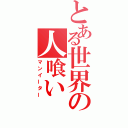 とある世界の人喰い（マンイーター）